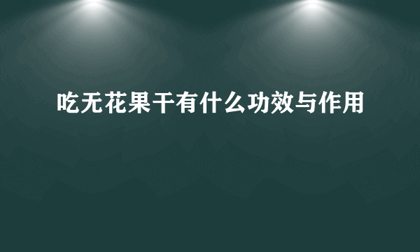 吃无花果干有什么功效与作用