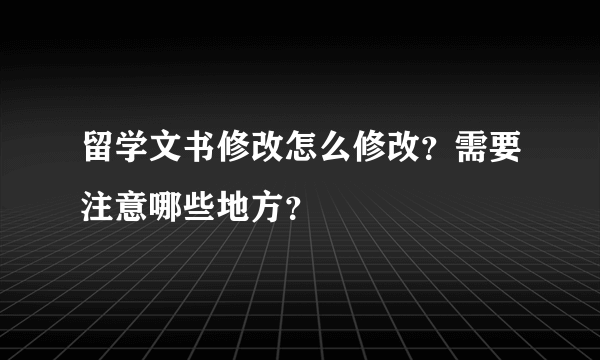 留学文书修改怎么修改？需要注意哪些地方？