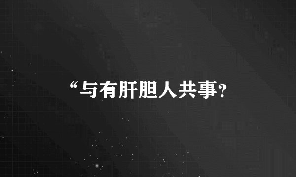 “与有肝胆人共事？