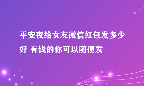 平安夜给女友微信红包发多少好 有钱的你可以随便发