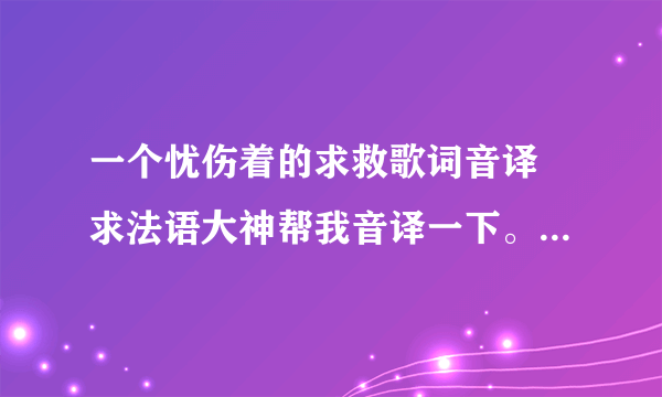 一个忧伤着的求救歌词音译 求法语大神帮我音译一下。最近在学这首歌。谢谢