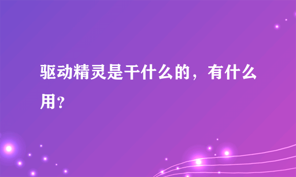 驱动精灵是干什么的，有什么用？