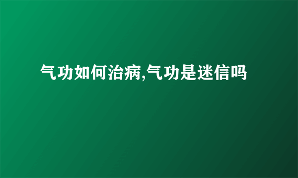 气功如何治病,气功是迷信吗