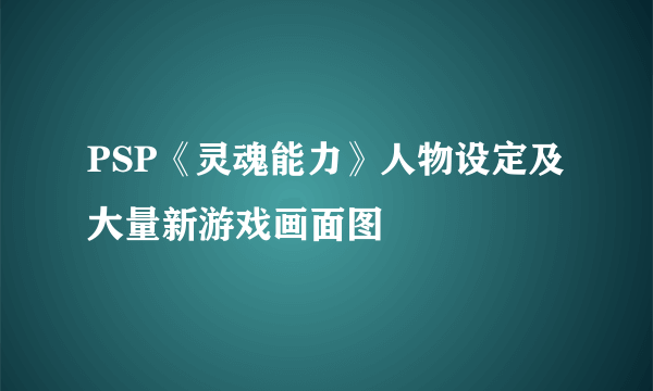 PSP《灵魂能力》人物设定及大量新游戏画面图