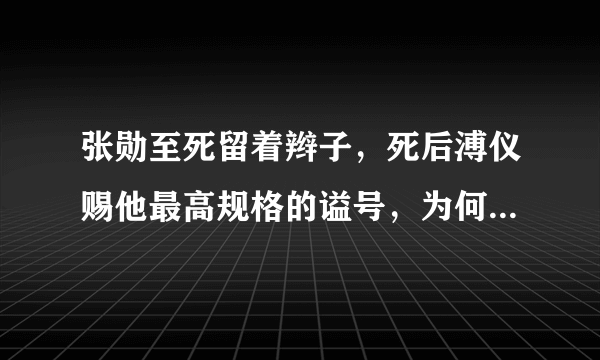 张勋至死留着辫子，死后溥仪赐他最高规格的谥号，为何备受争议？