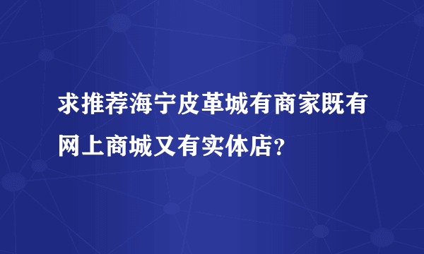 求推荐海宁皮革城有商家既有网上商城又有实体店？