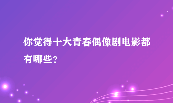 你觉得十大青春偶像剧电影都有哪些？