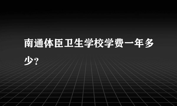 南通体臣卫生学校学费一年多少？