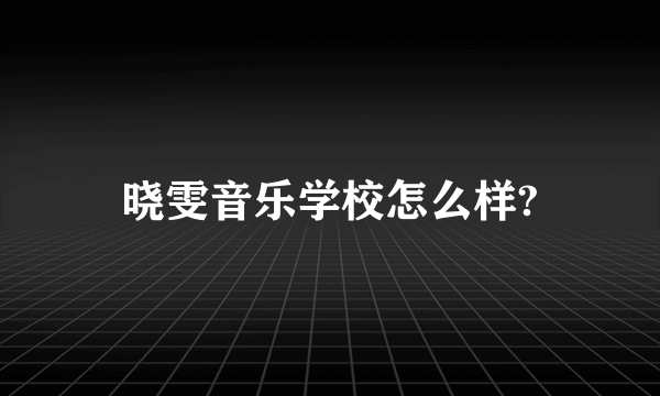 晓雯音乐学校怎么样?