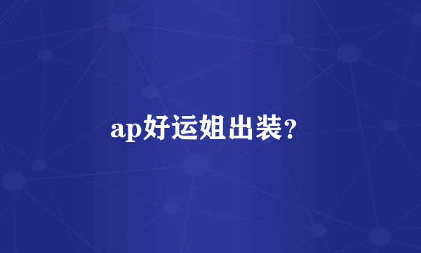 ap好运姐出装？