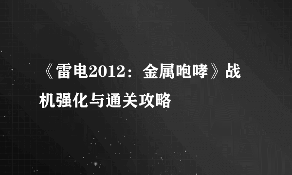 《雷电2012：金属咆哮》战机强化与通关攻略