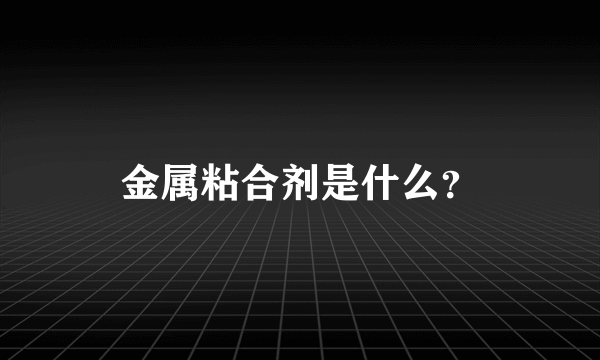 金属粘合剂是什么？