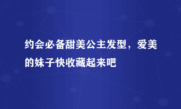 约会必备甜美公主发型，爱美的妹子快收藏起来吧