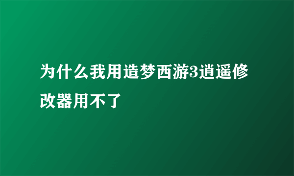 为什么我用造梦西游3逍遥修改器用不了