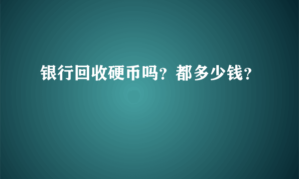 银行回收硬币吗？都多少钱？