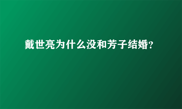 戴世亮为什么没和芳子结婚？