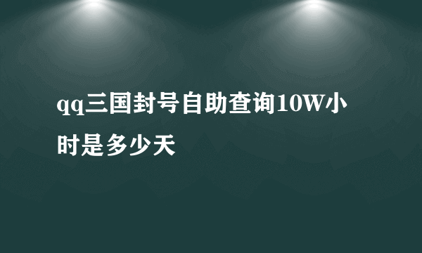 qq三国封号自助查询10W小时是多少天