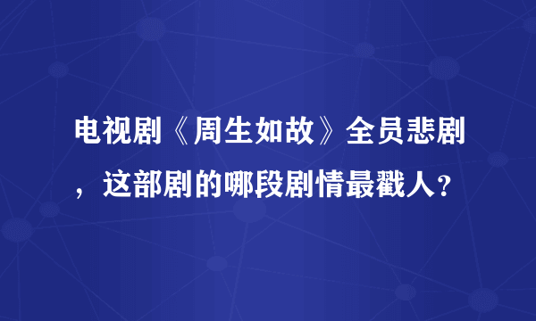 电视剧《周生如故》全员悲剧，这部剧的哪段剧情最戳人？