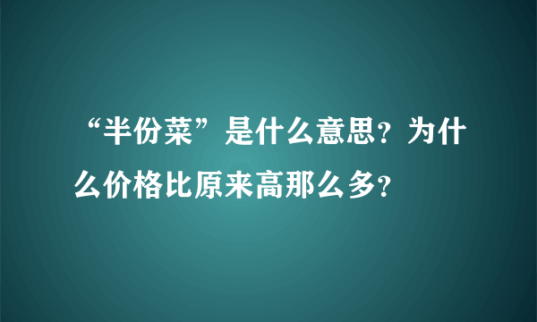 “半份菜”是什么意思？为什么价格比原来高那么多？