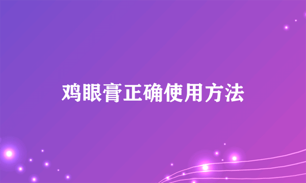 鸡眼膏正确使用方法