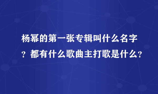 杨幂的第一张专辑叫什么名字？都有什么歌曲主打歌是什么？