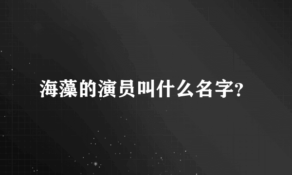 海藻的演员叫什么名字？