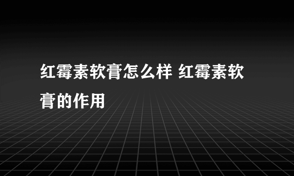 红霉素软膏怎么样 红霉素软膏的作用