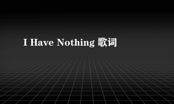 I Have Nothing 歌词