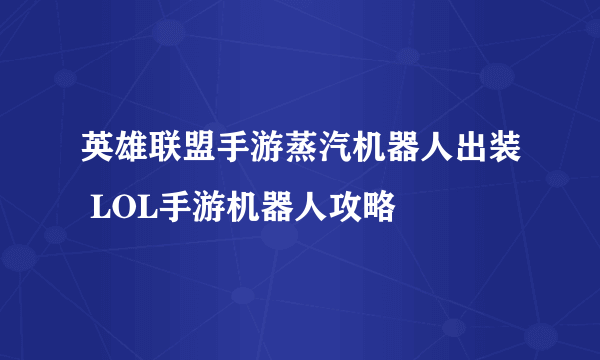 英雄联盟手游蒸汽机器人出装 LOL手游机器人攻略