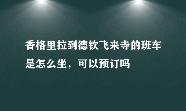 香格里拉到德钦飞来寺的班车是怎么坐，可以预订吗