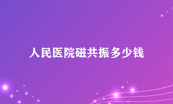 人民医院磁共振多少钱