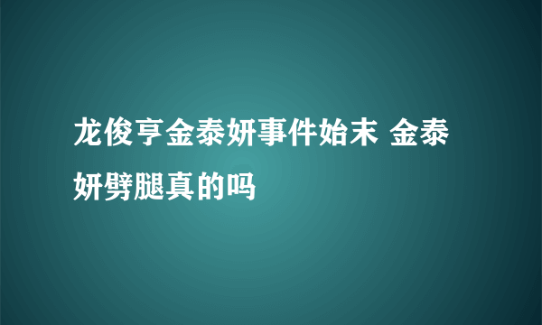 龙俊亨金泰妍事件始末 金泰妍劈腿真的吗