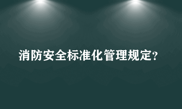 消防安全标准化管理规定？