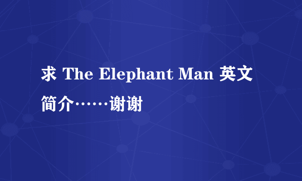 求 The Elephant Man 英文简介……谢谢