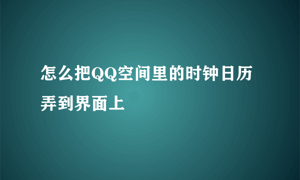 怎么把QQ空间里的时钟日历弄到界面上