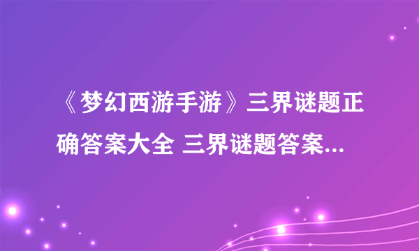 《梦幻西游手游》三界谜题正确答案大全 三界谜题答案汇总一览