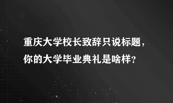 重庆大学校长致辞只说标题，你的大学毕业典礼是啥样？