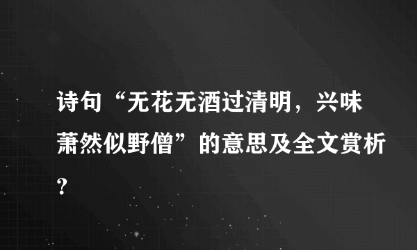 诗句“无花无酒过清明，兴味萧然似野僧”的意思及全文赏析？