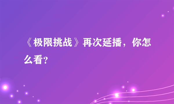 《极限挑战》再次延播，你怎么看？