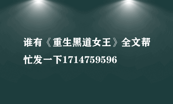 谁有《重生黑道女王》全文帮忙发一下1714759596