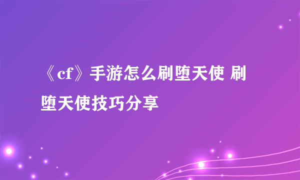 《cf》手游怎么刷堕天使 刷堕天使技巧分享