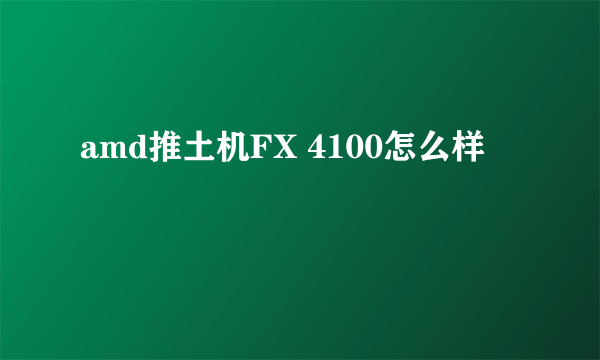 amd推土机FX 4100怎么样