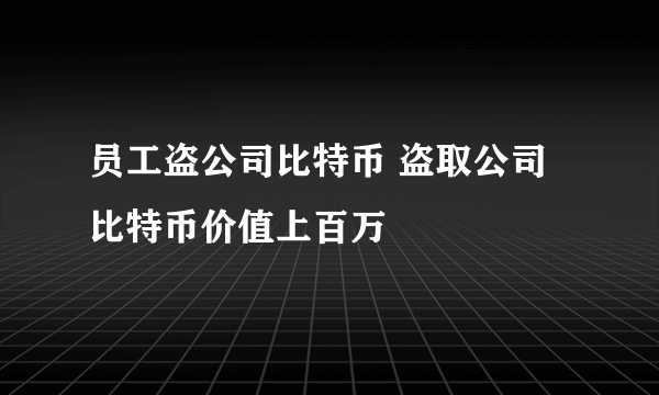 员工盗公司比特币 盗取公司比特币价值上百万