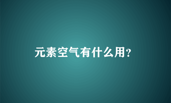 元素空气有什么用？