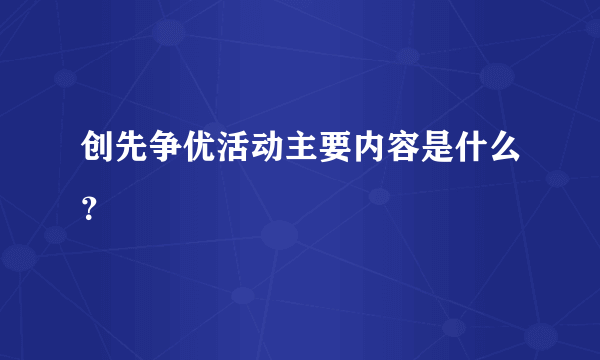 创先争优活动主要内容是什么？