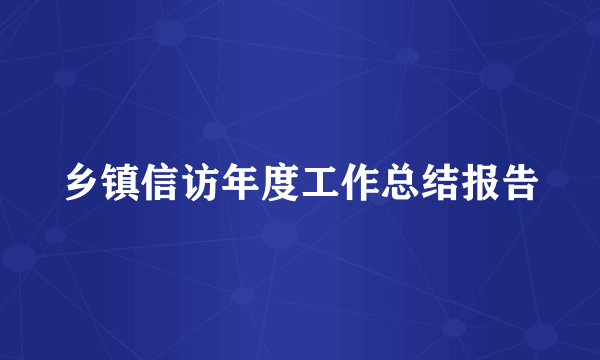 乡镇信访年度工作总结报告