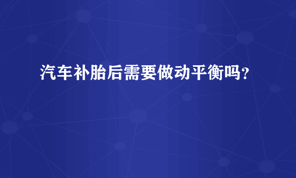 汽车补胎后需要做动平衡吗？