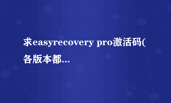 求easyrecovery pro激活码(各版本都可以)或能用恢复功能的破解版