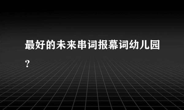 最好的未来串词报幕词幼儿园？