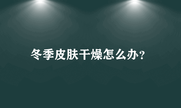 冬季皮肤干燥怎么办？